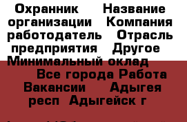 Охранник 4 › Название организации ­ Компания-работодатель › Отрасль предприятия ­ Другое › Минимальный оклад ­ 30 000 - Все города Работа » Вакансии   . Адыгея респ.,Адыгейск г.